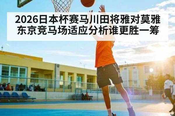 2026日本杯赛马川田将雅对莫雅东京竞马场适应分析谁更胜一筹