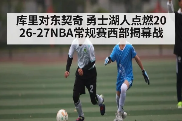 库里对东契奇 勇士湖人点燃2026-27NBA常规赛西部揭幕战